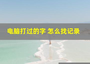 电脑打过的字 怎么找记录